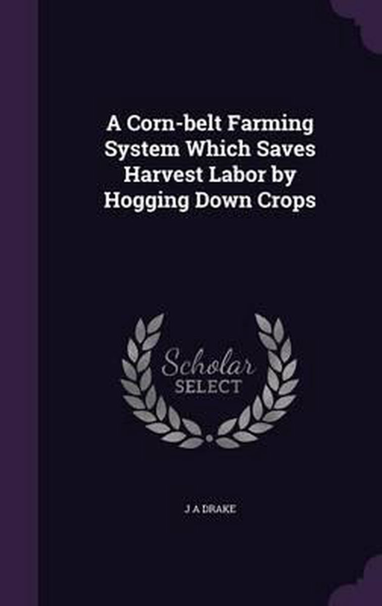 A Corn-belt Farming System Which Saves Harvest Labor By Hogging Down Crops van auteur