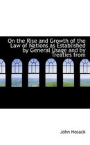 On the Rise and Growth of the Law of Nations as Established by General Usage and by Treaties from
