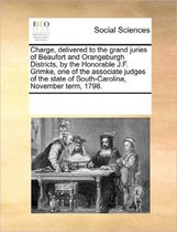 Charge, Delivered to the Grand Juries of Beaufort and Orangeburgh Districts, by the Honorable J.F. Grimke, One of the Associate Judges of the State of South-Carolina, November Term, 1798.