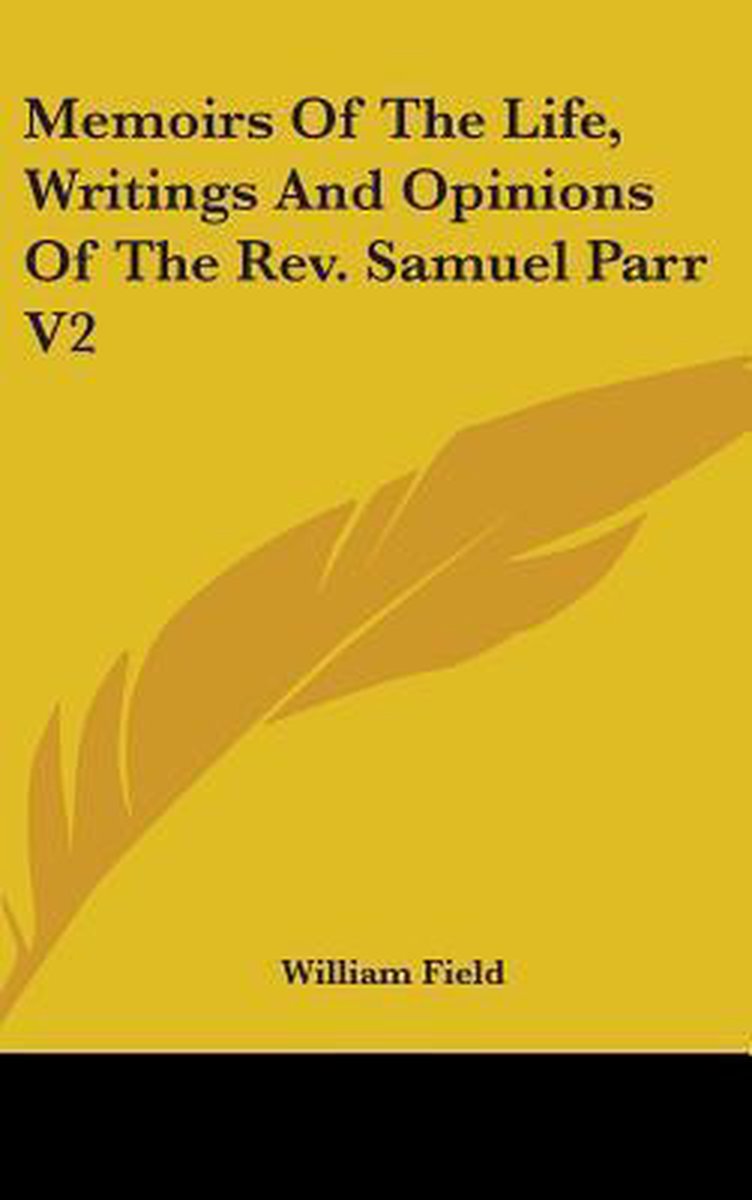 Memoirs Of The Life, Writings And Opinions Of The Rev. Samuel Parr V2 van William A Field