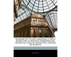 Memorie de' Pittori Messinesi E Degli Esteri Che in Messina Fiorirono Dal Secolo XII. Sino Al Secolo XIX.