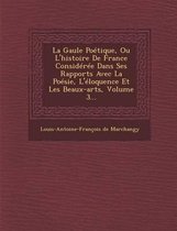 La Gaule Poetique, Ou L'Histoire de France Consideree Dans Ses Rapports Avec La Poesie, L'Eloquence Et Les Beaux-Arts, Volume 3...