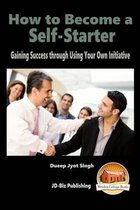 How to Become a Self-Starter - Gaining Success through Using Your Own Initiative