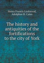 The history and antiquities of the fortifications to the city of York