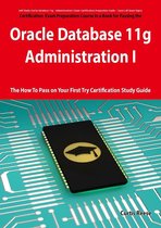 Oracle Database 11g - Administration I Exam Preparation Course in a Book for Passing the 1z0-052 Oracle Database 11g - Administration I Exam - The How