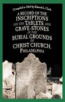 A Record of the Inscriptions on the Tablets and Grave-stones in the Burial-grounds of Christ Church
