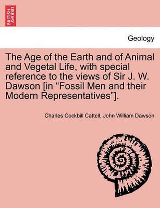 The Age of the Earth and of Animal and Vegetal Life, with Special Reference to the Views of Sir J. W. Dawson [in Fossil Men and Their Modern Representatives].