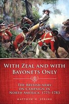 Campaigns and Commanders Series 19 - With Zeal and With Bayonets Only: The British Army on Campaign in North America, 1775–1783