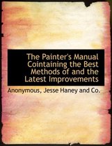 The Painter's Manual Cointaining the Best Methods of and the Latest Improvements