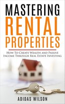 Mastering Rental Properties - How to Create Wealth and Passive Income Through Real Estate Investing