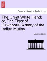 The Great White Hand; Or, the Tiger of Cawnpore. a Story of the Indian Mutiny.