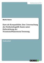 Kant als Kompatibilist. Eine Untersuchung der Freiheitsbegriffe Kants unter Einbeziehung der Noumena-Phanomena-Trennung