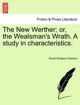 The New Werther; Or, the Wealsman's Wrath. a Study in Characteristics.