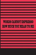 Words Cannot Espresso How Much You Mean To Me