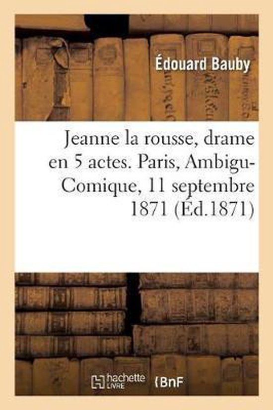 Jeanne La Rousse, Drame En 5 Actes. Paris, Ambigu-Comique, 11 Septembre 1871