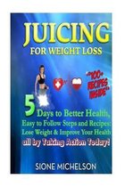Juicing For Weight Loss: 5 Days to Better Health, Easy to Follow Steps and Recipes