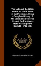 The Ladies of the White House; Or, in the Home of the Presidents. Being a Complete History of the Social and Domestic Lives of the Presidents from Washington to Garfield - 1789-1881