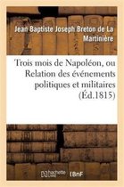 Histoire- Trois Mois de Napol�on, Ou Relation Des �v�nemens Politiques Et Militaires (�d.1815)