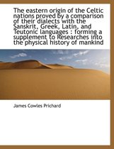 The Eastern Origin of the Celtic Nations Proved by a Comparison of Their Dialects with the Sanskrit, Greek, Latin, and Teutonic Languages