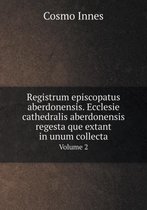 Registrum episcopatus aberdonensis. Ecclesie cathedralis aberdonensis regesta que extant in unum collecta Volume 2