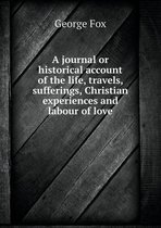 A journal or historical account of the life, travels, sufferings, Christian experiences and labour of love