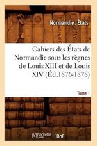 Histoire- Cahiers Des �tats de Normandie Sous Les R�gnes de Louis XIII Et de Louis XIV.Tome 1 (�d.1876-1878)