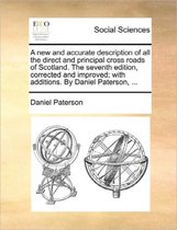 A New and Accurate Description of All the Direct and Principal Cross Roads of Scotland. the Seventh Edition, Corrected and Improved; With Additions. by Daniel Paterson, ...