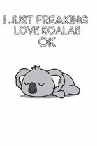 I Just Freaking Love Koalas Ok