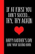 If At First You Don't Succeed.. Try, Try Again Happy Mothers Day Love Your Second Born