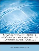 Memoir of Daniel Arthur McGregor, Late Principal of Toronto Baptist College