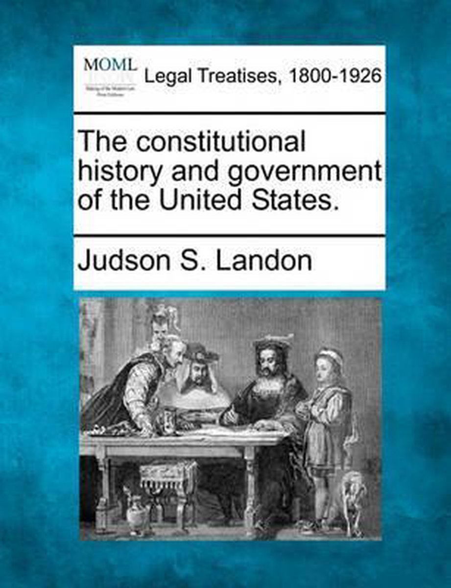The Constitutional History And Government Of The United States. van Judson Stuart Landon