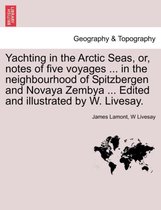 Yachting in the Arctic Seas, Or, Notes of Five Voyages ... in the Neighbourhood of Spitzbergen and Novaya Zembya ... Edited and Illustrated by W. Livesay.