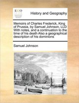 Memoirs of Charles Frederick, King of Prussia, by Samuel Johnson, LLD With notes, and a continuation to the time of his death Also a geographical description of his dominions