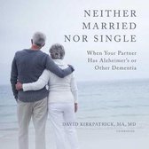 Neither Married Nor Single Lib/E: When Your Partner Has Alzheimer's or Other Dementia