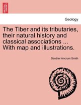 The Tiber and Its Tributaries, Their Natural History and Classical Associations ... with Map and Illustrations.