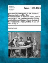 Articles of Impeachment by the House of Representatives, of the Said Commonwealth, in Their Own Name, and in the Name of the People of Massachusetts, Against Samuel Blagge, Esq. a Justice of 