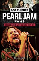 100 Things...Fans Should Know - 100 Things Pearl Jam Fans Should Know & Do Before They Die