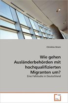 Wie gehen Ausländerbehörden mit hochqualifizierten Migranten um?