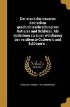 Der Stand Der Neueren Deutschen Geschichtsschreibung VOR Gatterer Und Schlozer. ALS Einleitung Zu Einer Wurdigung Der Verdienste Gatterer's Und Schlozer's ..