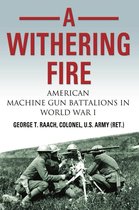 A Withering Fire: American Machine Gun Battalions in World War I