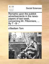Remarks Upon the Publick Advertisements in the News-Papers of Last Week, Concerning Mr. Pillonniere, ... by T - B -.