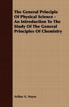 The General Principle Of Physical Science - An Introduction To The Study Of The General Principles Of Chemistry