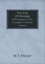 The Fall of Oswego (14th August, 1756). A chapter in British history