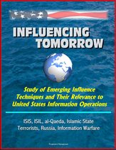 Influencing Tomorrow: Study of Emerging Influence Techniques and Their Relevance to United States Information Operations - ISIS, ISIL, al-Qaeda, Islamic State, Terrorists, Russia, Information Warfare