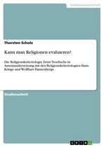 Kann man Religionen evaluieren?: Die Religionskriteriologie Ernst Troeltschs in Auseinandersetzung mit den Religionskriteriologien Hans Küngs und Wolf