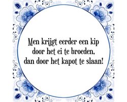 Tegeltje met Spreuk (Tegeltjeswijsheid): Men krijgt eerder een kip door het ei te broeden, dan door het kapot te slaan! + Kado verpakking & Plakhanger