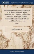 The History of the Knights Hospitallers of St. John of Jerusalem, Styled Afterwards, the Knights of Rhodes, and at Present, the Knights of Malta. Translated From the French of Mons. L'Abbé de Vertot. ... of 5; Volume 3