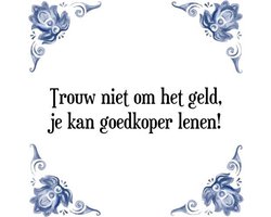 Tegeltje met Spreuk (Tegeltjeswijsheid): Trouw niet om het geld, je kan goedkoper lenen! + Kado verpakking & Plakhanger