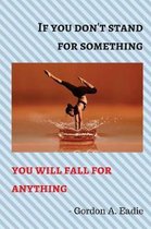If You Don't Stand for Something You Will Fall for Anything