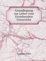 Grundlegung Zur Lehre Vom Erziehenden Unterricht